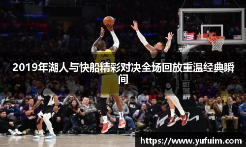 2019年湖人与快船精彩对决全场回放重温经典瞬间