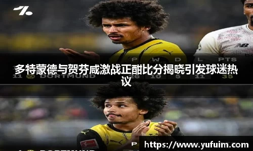 多特蒙德与贺芬咸激战正酣比分揭晓引发球迷热议