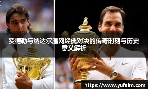 费德勒与纳达尔温网经典对决的传奇时刻与历史意义解析