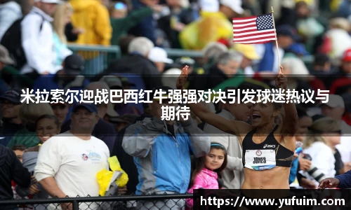 米拉索尔迎战巴西红牛强强对决引发球迷热议与期待