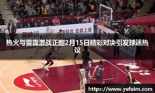 热火与雷霆激战正酣2月15日精彩对决引发球迷热议